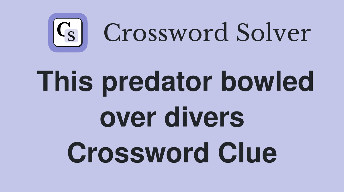 This predator bowled over divers Crossword Clue
