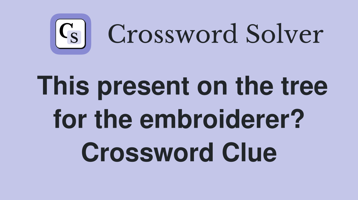 This present on the tree for the embroiderer? Crossword Clue