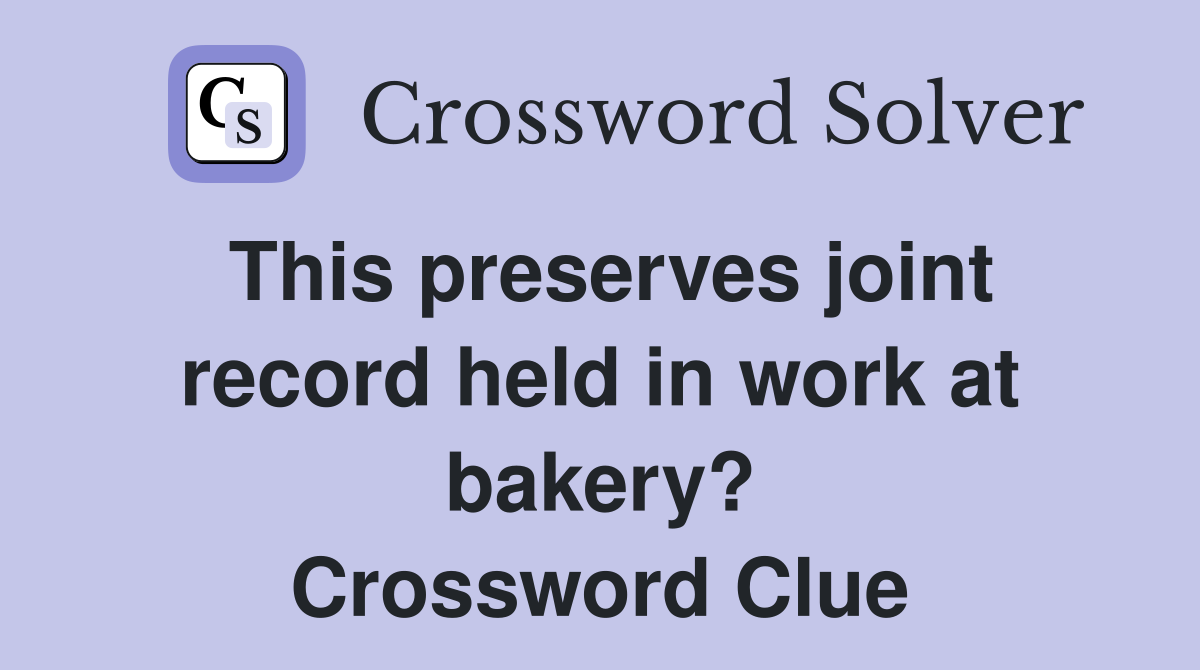 This preserves joint record held in work at bakery? Crossword Clue