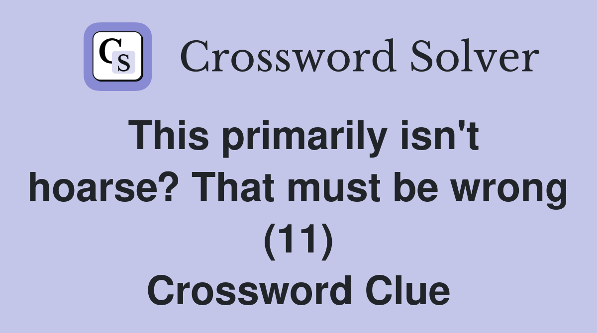This primarily isn't hoarse? That must be wrong (11) Crossword Clue