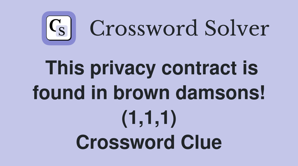 This privacy contract is found in brown damsons! (1,1,1) Crossword Clue