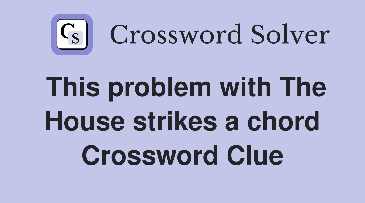 This problem with The House strikes a chord Crossword Clue