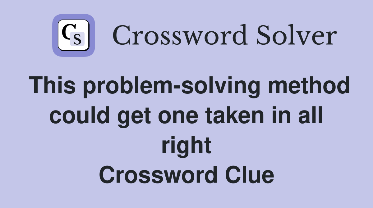 This problem-solving method could get one taken in all right Crossword Clue