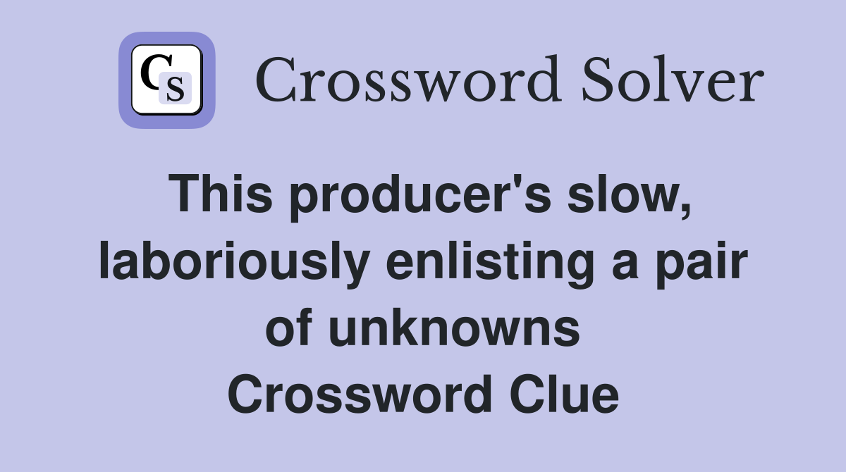 This producer's slow, laboriously enlisting a pair of unknowns Crossword Clue