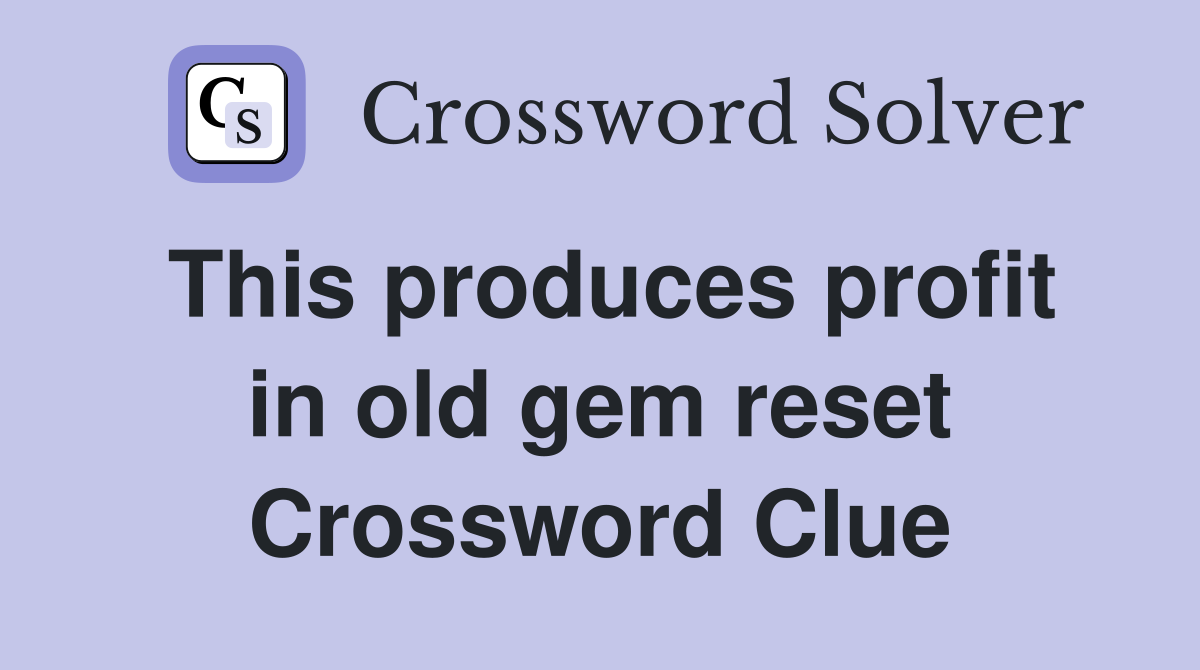 This produces profit in old gem reset Crossword Clue