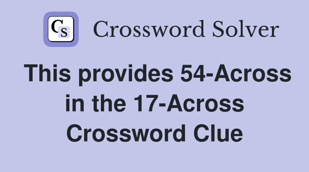 This provides 54-Across in the 17-Across Crossword Clue