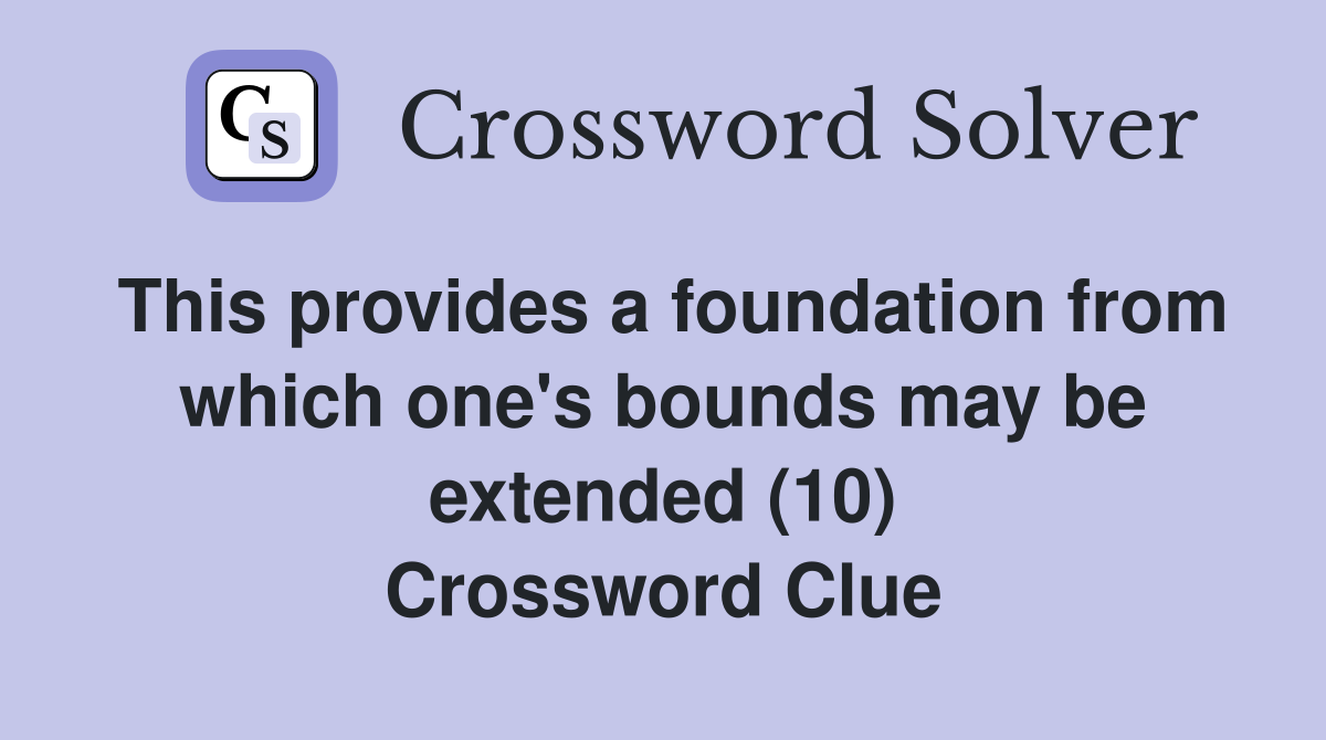 This provides a foundation from which one's bounds may be extended (10) Crossword Clue
