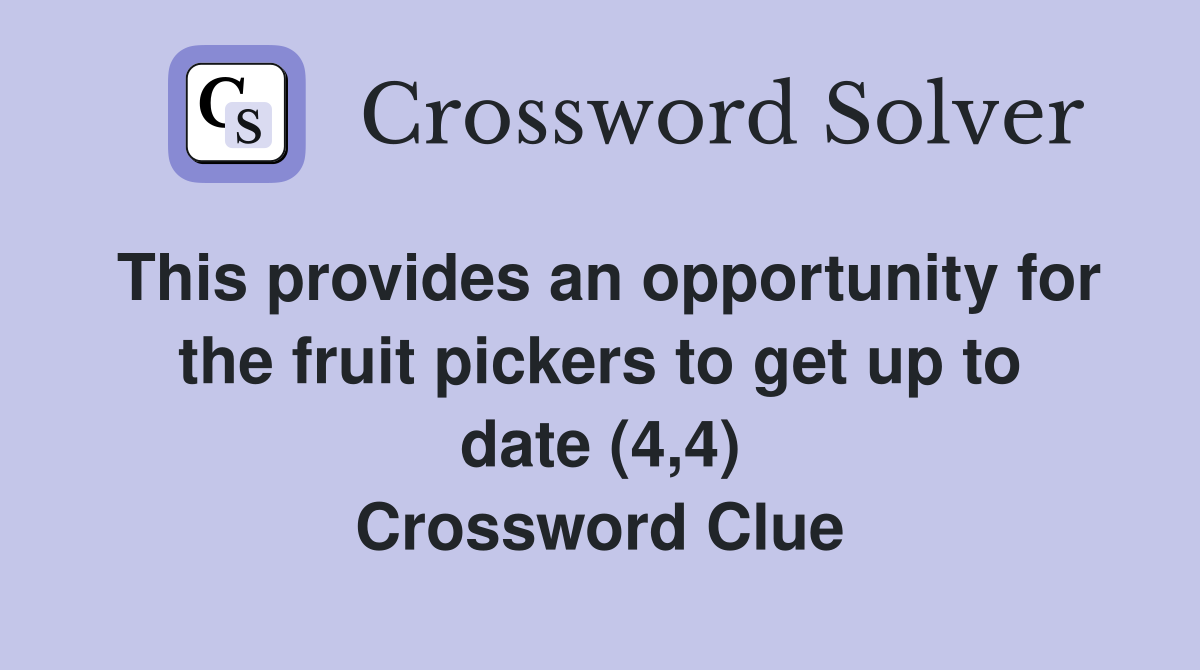 This provides an opportunity for the fruit pickers to get up to date (4,4) Crossword Clue