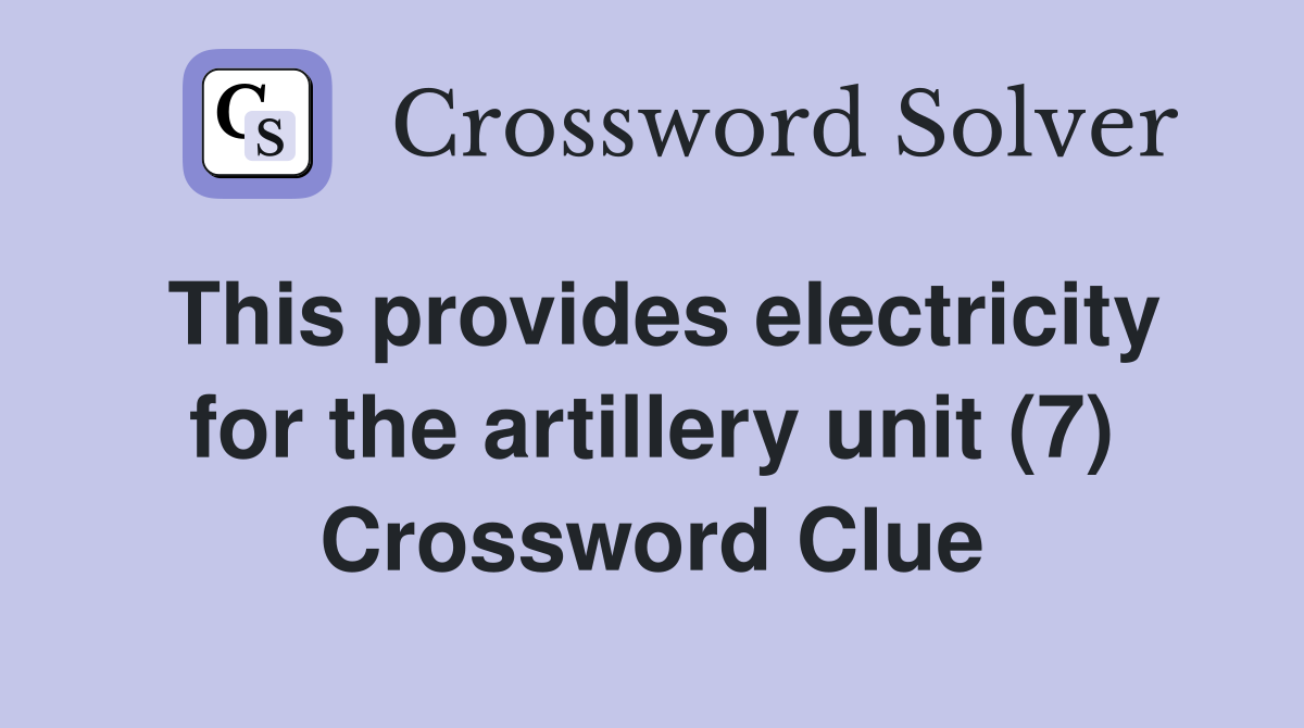 This provides electricity for the artillery unit (7) Crossword Clue