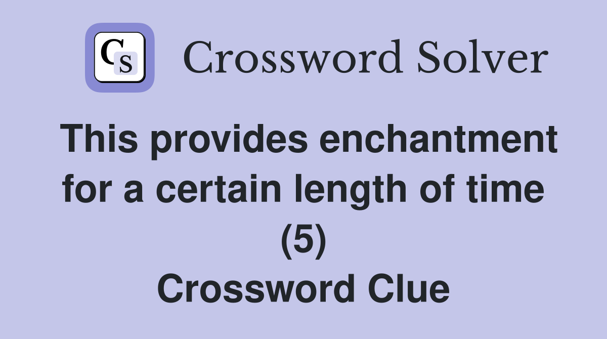 This provides enchantment for a certain length of time (5) Crossword Clue