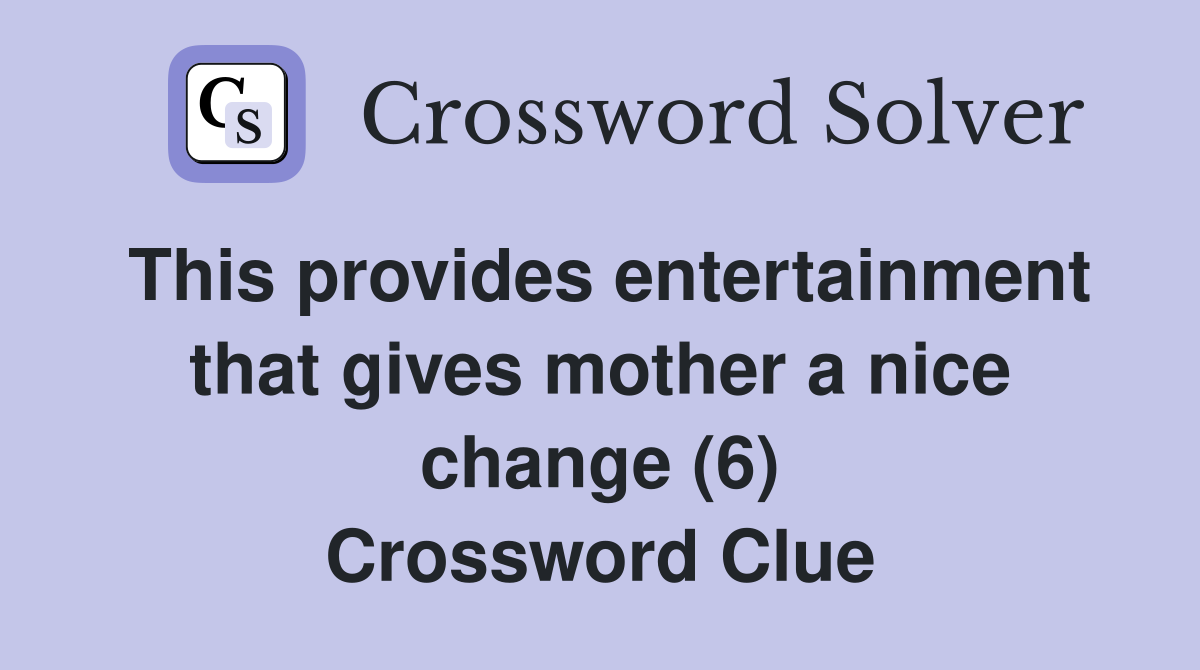 This provides entertainment that gives mother a nice change (6) Crossword Clue
