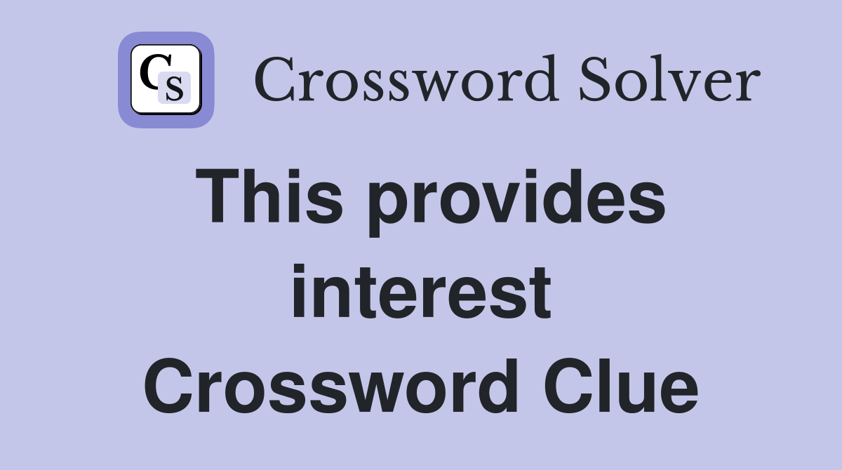 This provides interest Crossword Clue