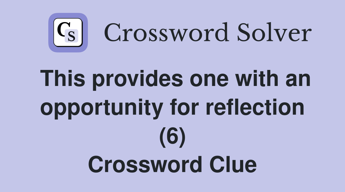 This provides one with an opportunity for reflection (6) Crossword Clue