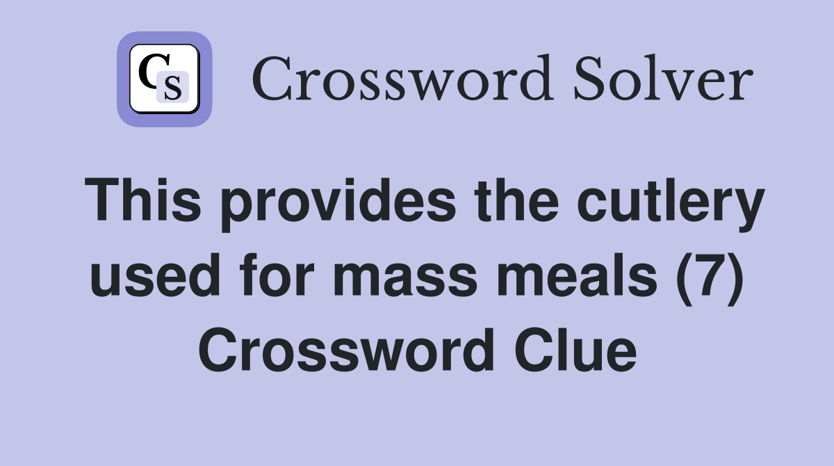This provides the cutlery used for mass meals (7) Crossword Clue