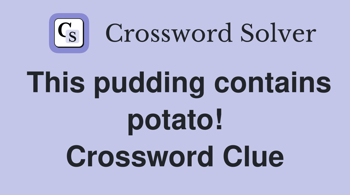 This pudding contains potato! Crossword Clue