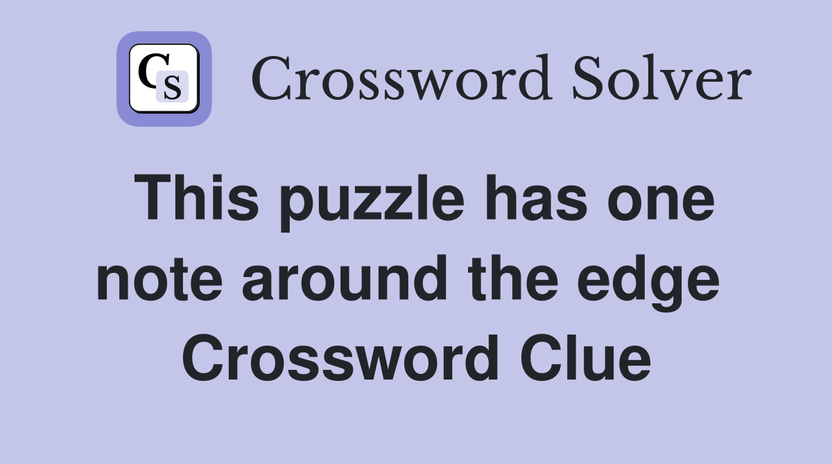 This puzzle has one note around the edge  Crossword Clue
