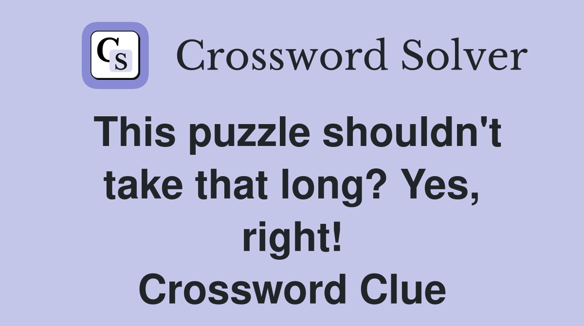 This puzzle shouldn't take that long? Yes, right! Crossword Clue