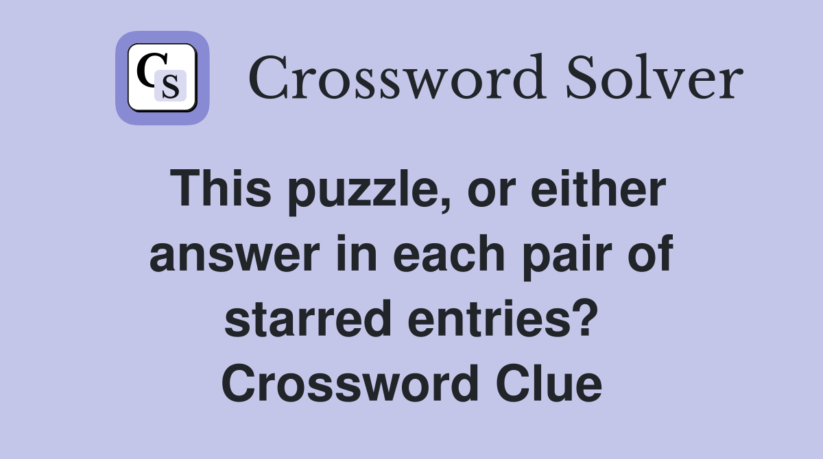 This puzzle, or either answer in each pair of starred entries? Crossword Clue