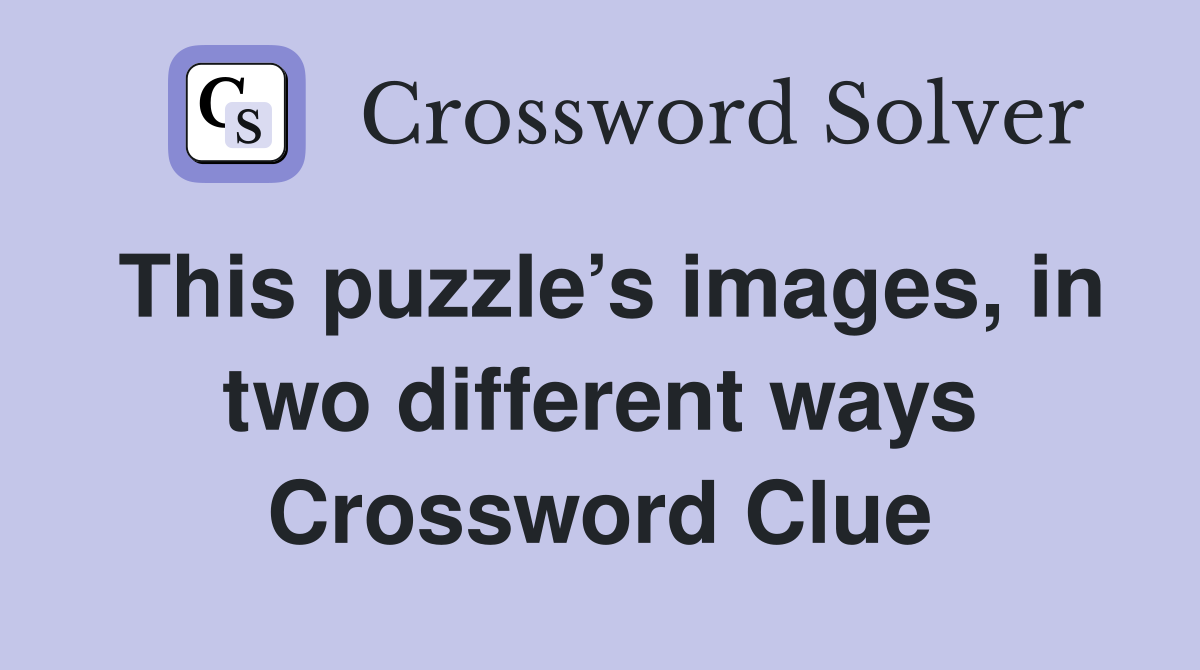 This puzzle’s images, in two different ways Crossword Clue