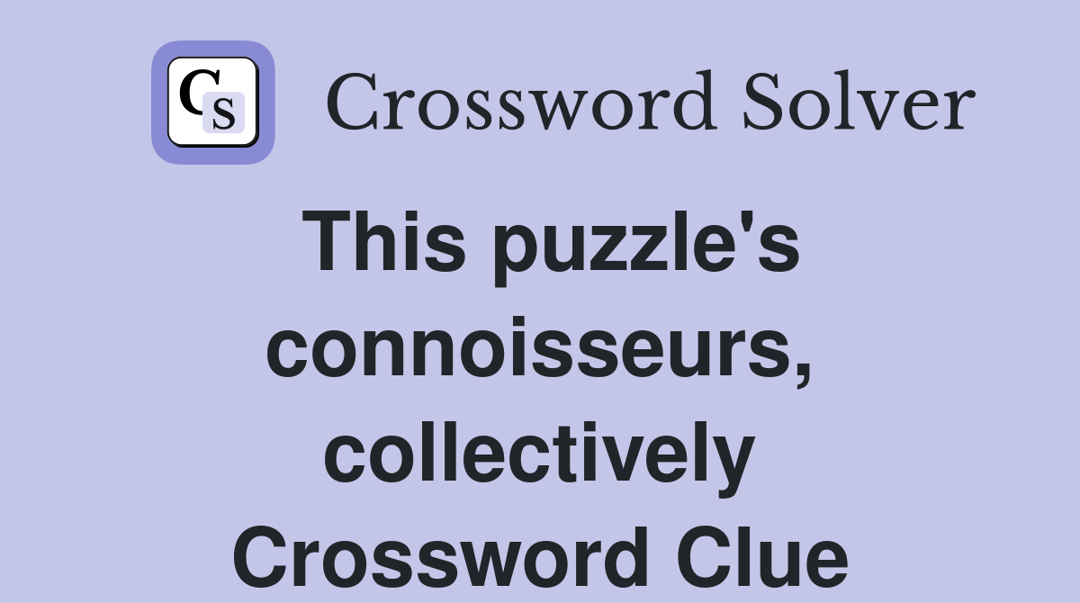 This puzzle's connoisseurs, collectively Crossword Clue