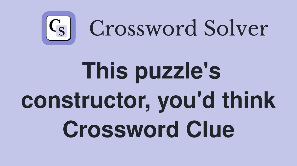 This puzzle's constructor, you'd think Crossword Clue