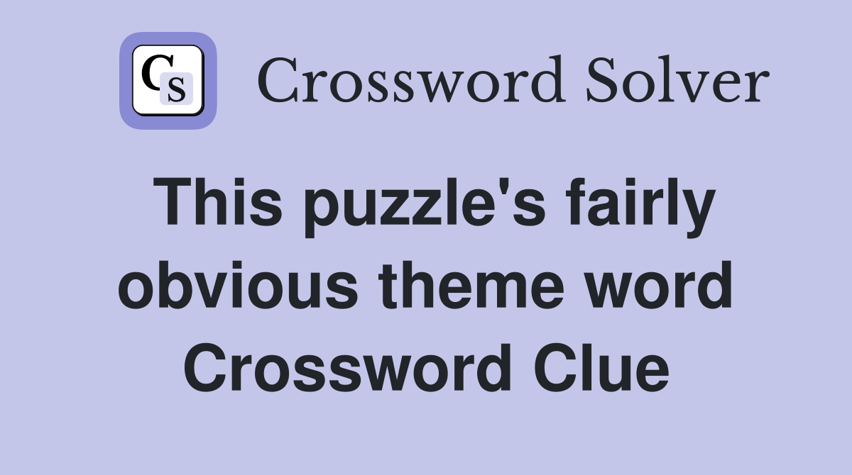 This puzzle's fairly obvious theme word Crossword Clue