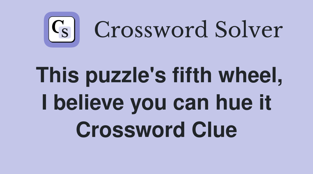 This puzzle's fifth wheel, I believe you can hue it Crossword Clue