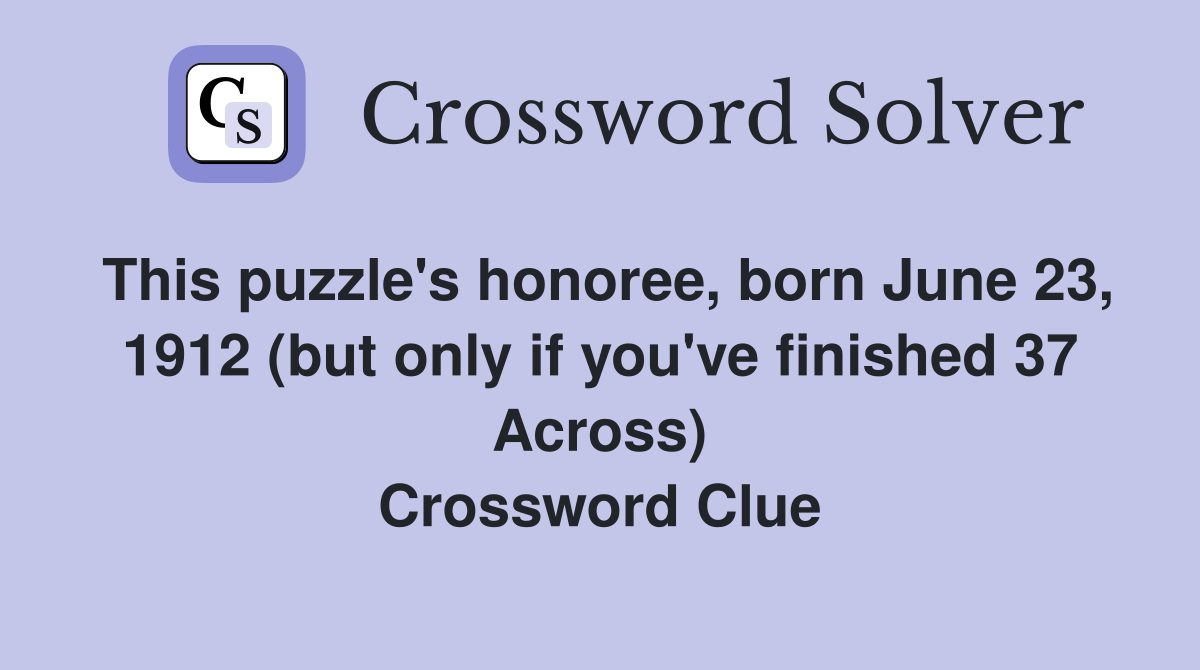 This puzzle's honoree, born June 23, 1912 (but only if you've finished 37 Across) Crossword Clue