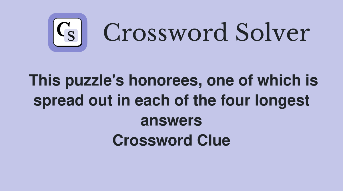 This puzzle's honorees, one of which is spread out in each of the four longest answers Crossword Clue