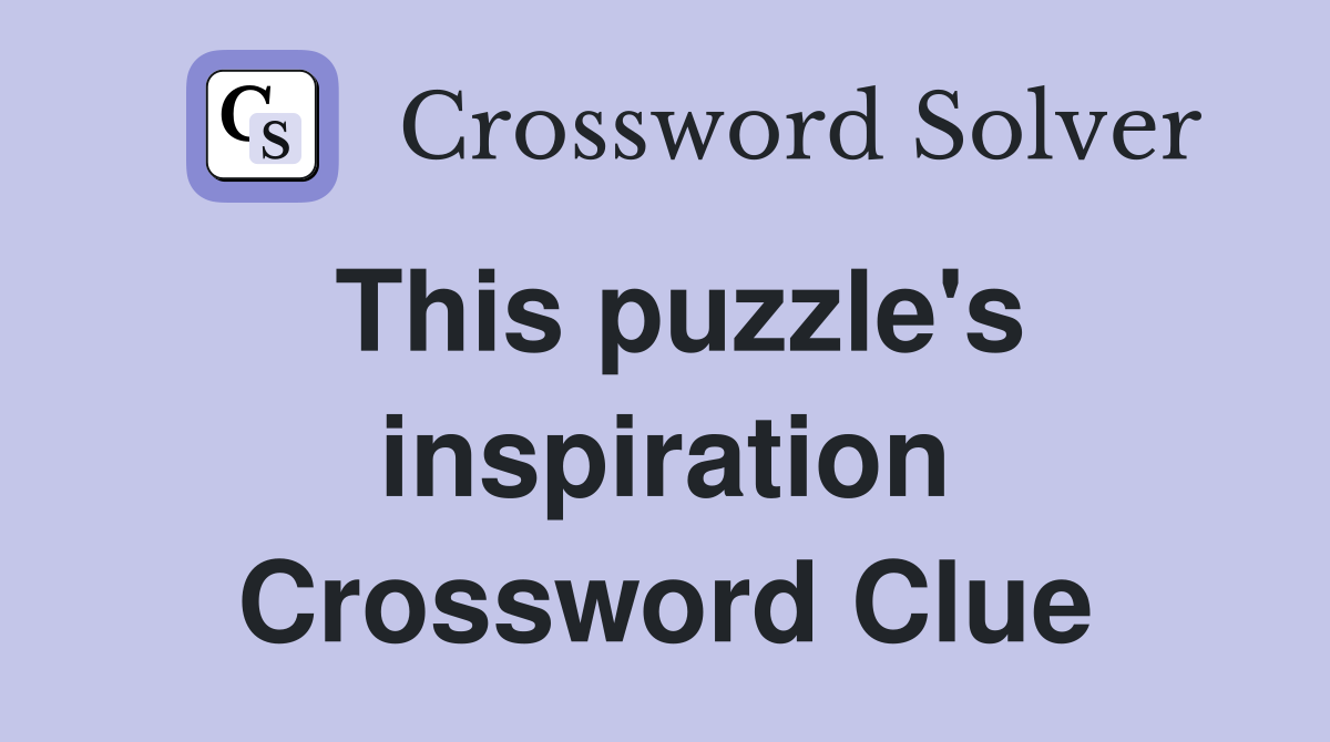 This puzzle's inspiration Crossword Clue