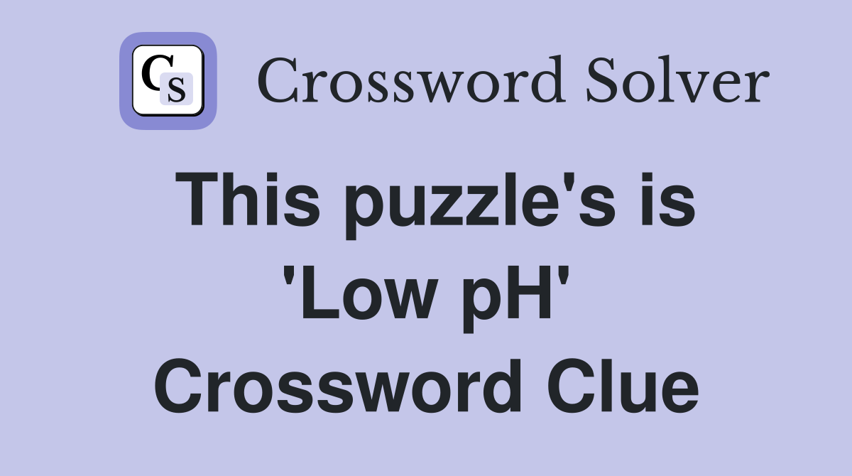 This puzzle's is 'Low pH' Crossword Clue