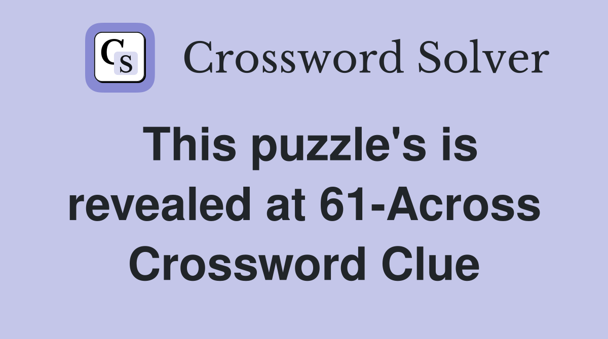 This puzzle's is revealed at 61-Across Crossword Clue