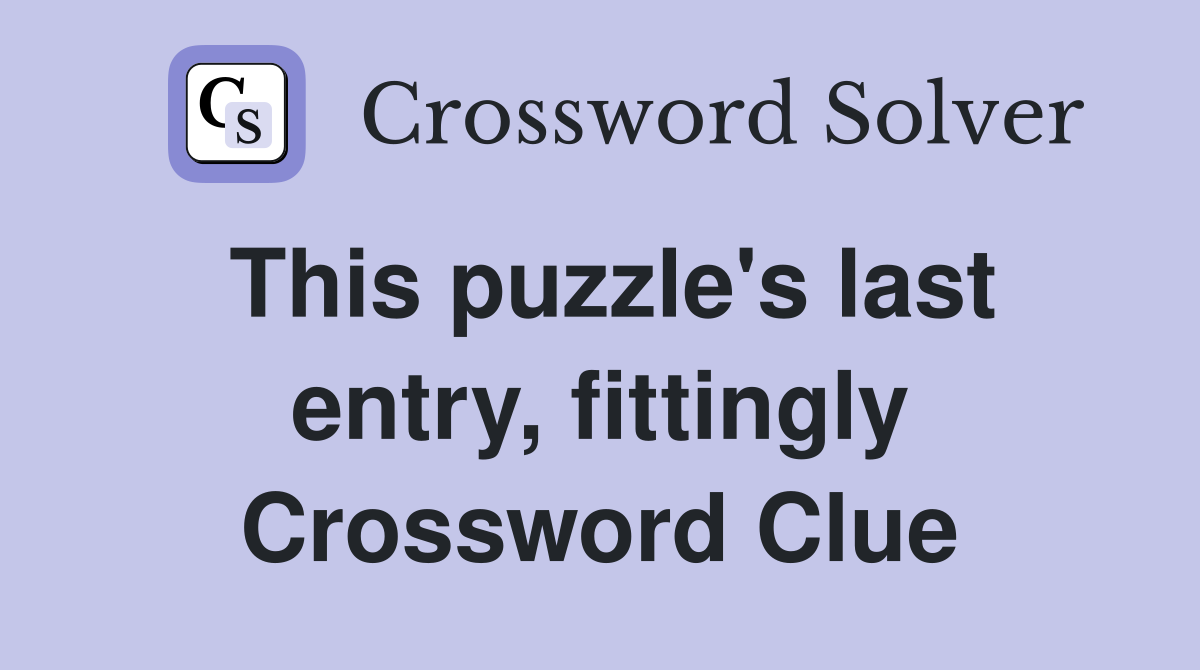 This puzzle's last entry, fittingly Crossword Clue