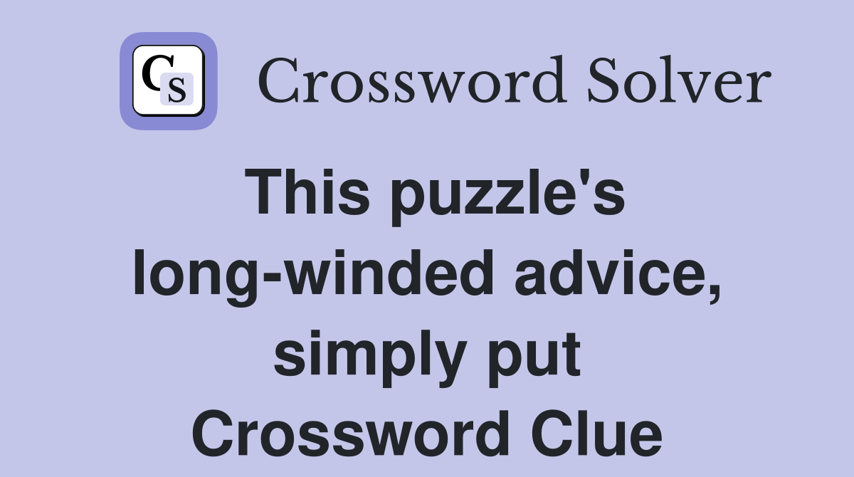 This puzzle's long-winded advice, simply put Crossword Clue