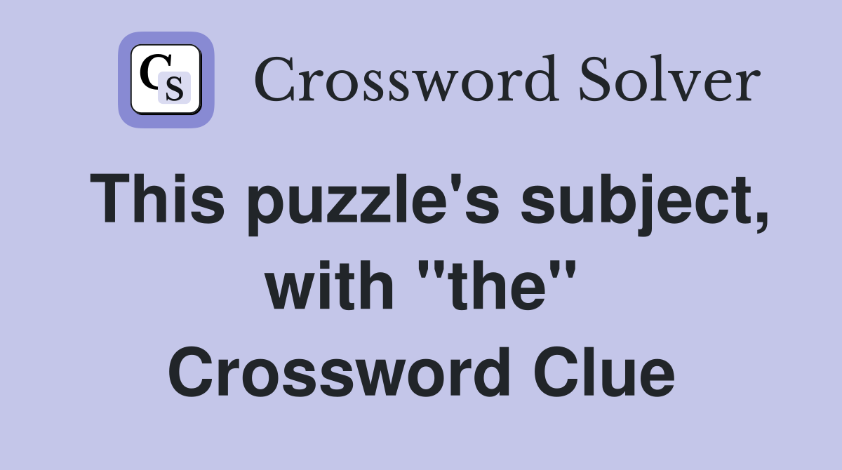 This puzzle's subject, with "the" Crossword Clue