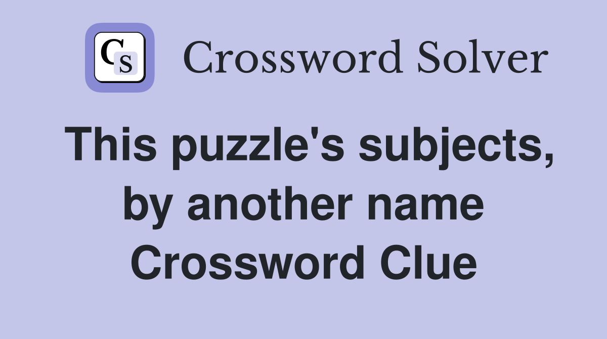 This puzzle's subjects, by another name Crossword Clue