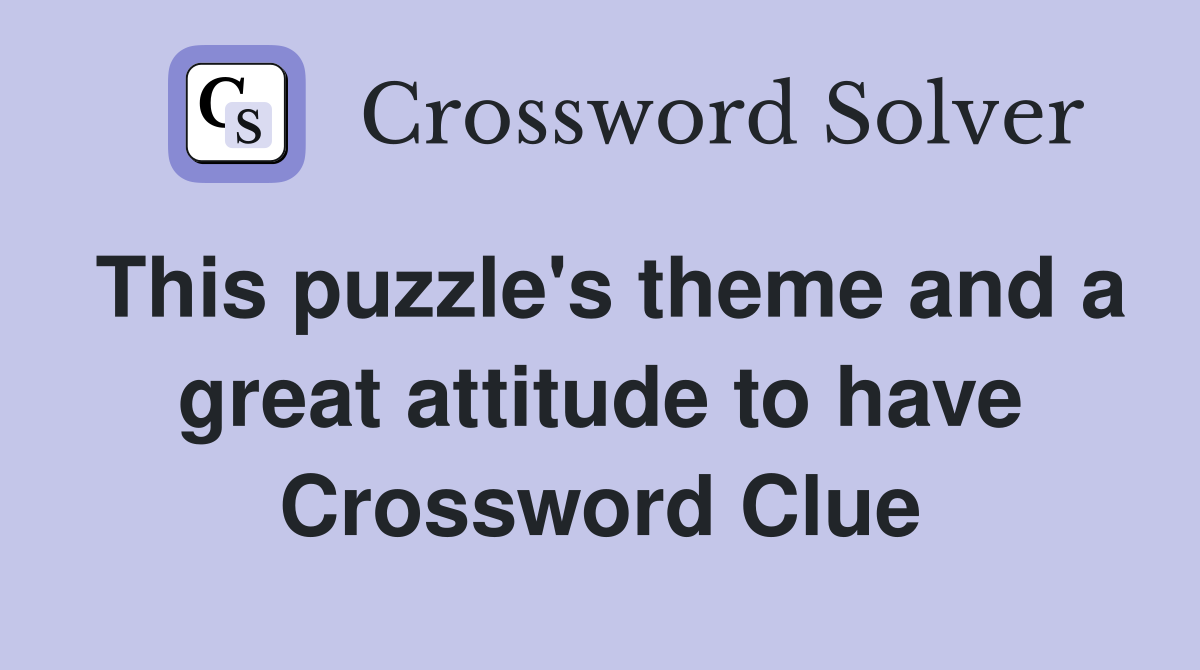 This puzzle's theme and a great attitude to have Crossword Clue