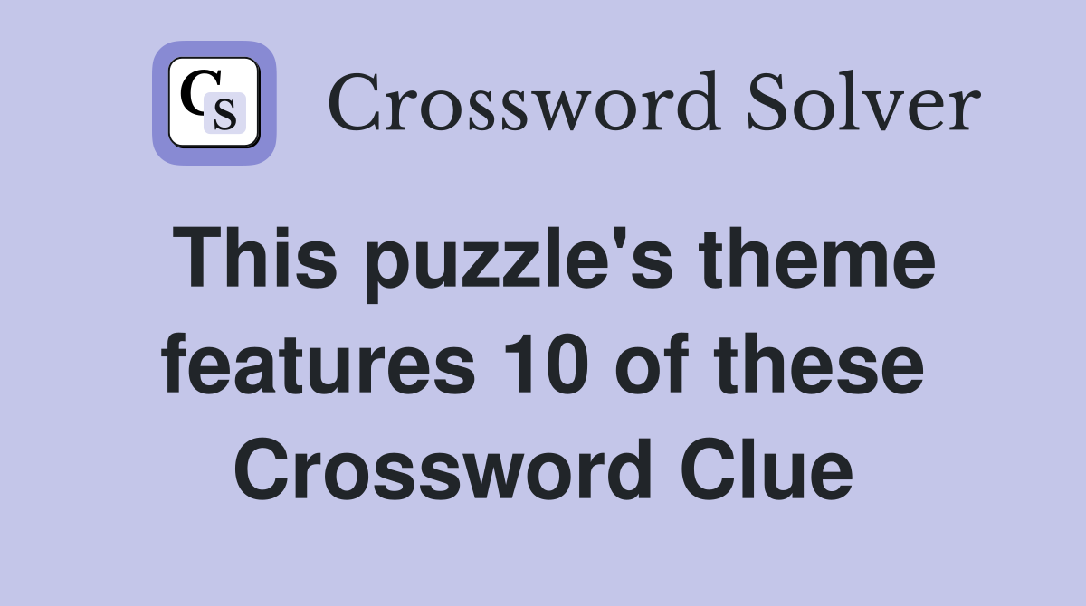 This puzzle's theme features 10 of these Crossword Clue
