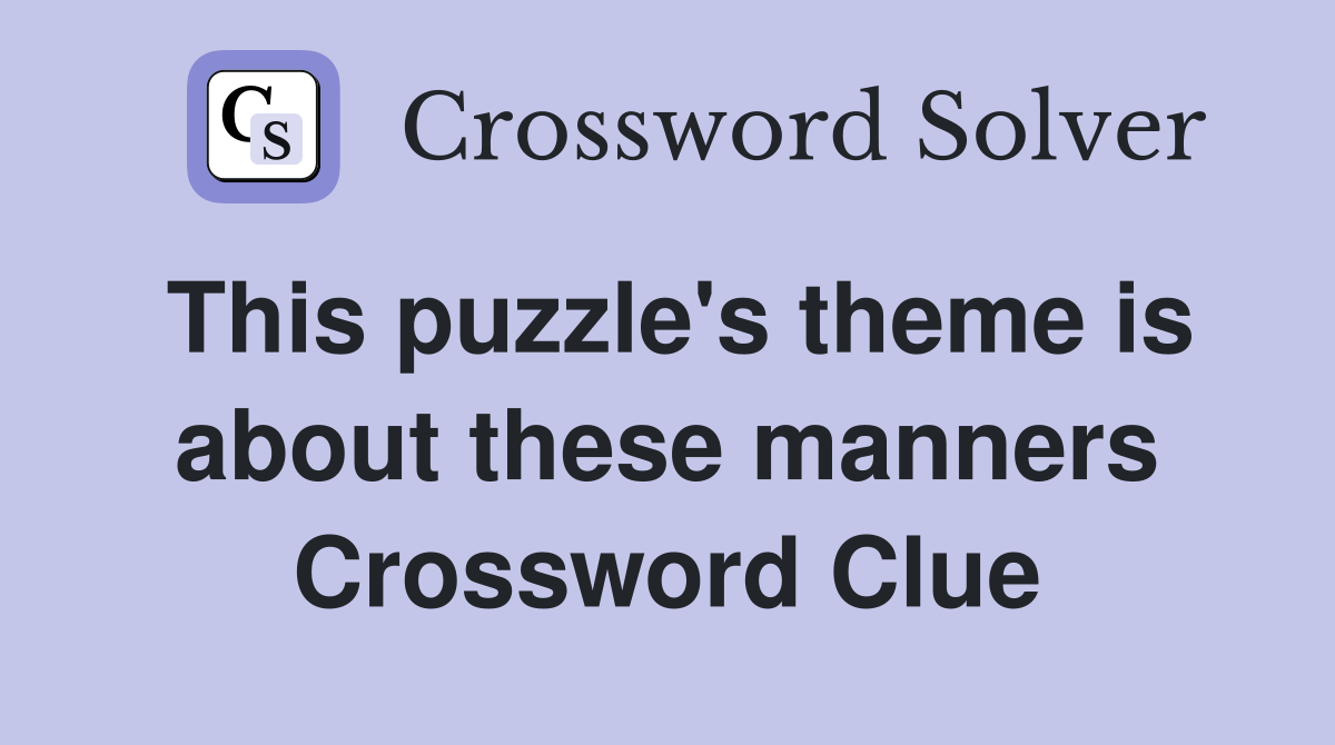This puzzle's theme is about these manners Crossword Clue