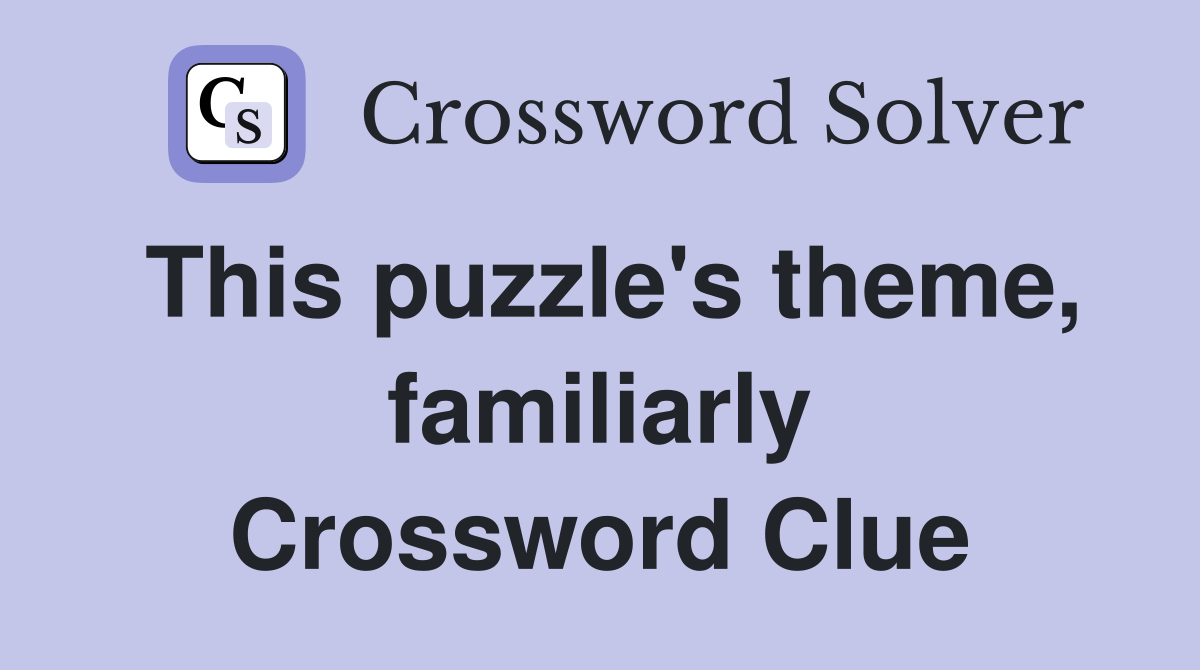 This puzzle's theme, familiarly Crossword Clue