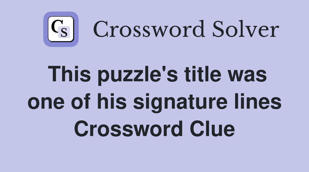 This puzzle's title was one of his signature lines Crossword Clue