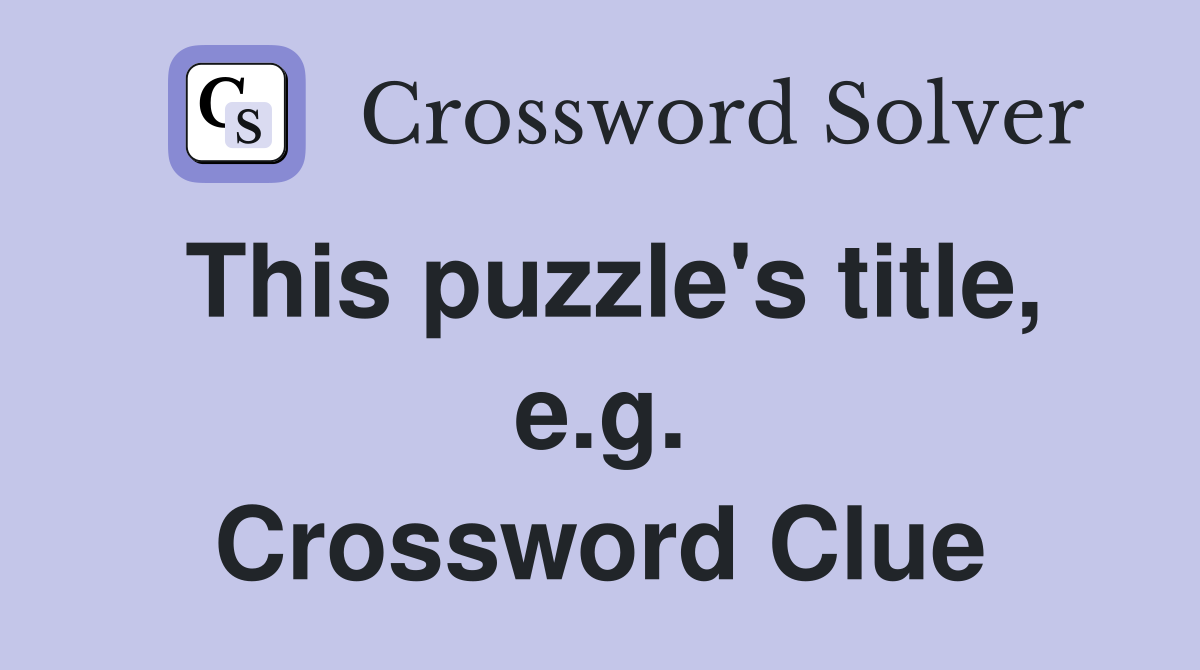 This puzzle's title, e.g. Crossword Clue