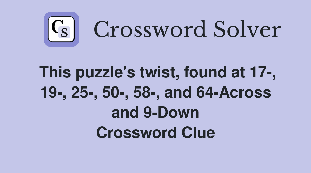 This puzzle's twist, found at 17-, 19-, 25-, 50-, 58-, and 64-Across and 9-Down Crossword Clue