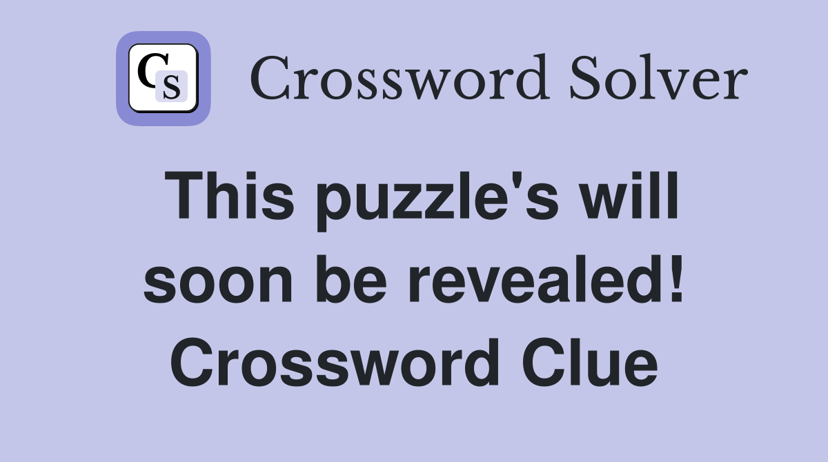 This puzzle's will soon be revealed! Crossword Clue