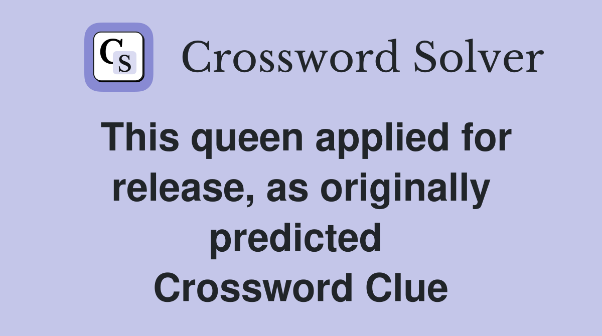 This queen applied for release, as originally predicted  Crossword Clue