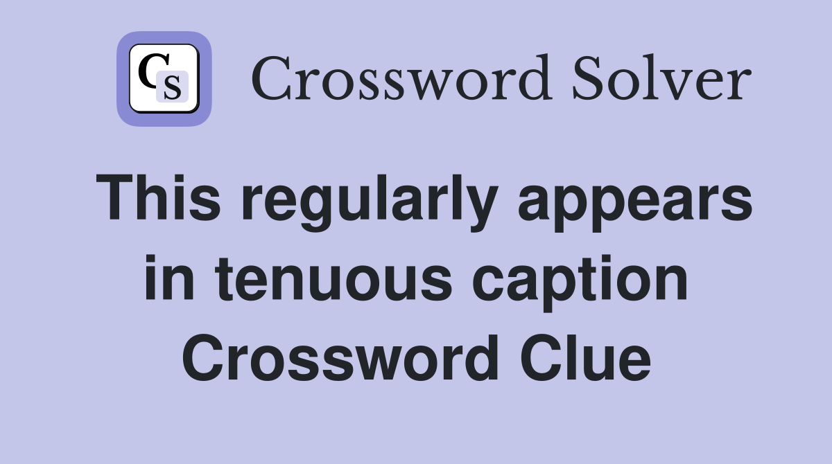 This regularly appears in tenuous caption Crossword Clue