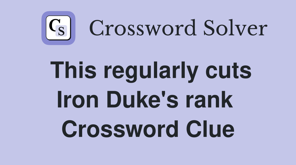 This regularly cuts Iron Duke's rank  Crossword Clue