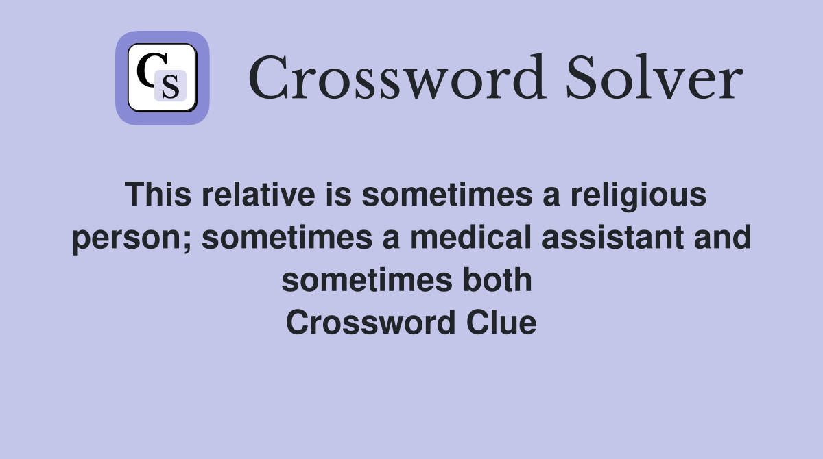 This relative is sometimes a religious person; sometimes a medical assistant and sometimes both  Crossword Clue