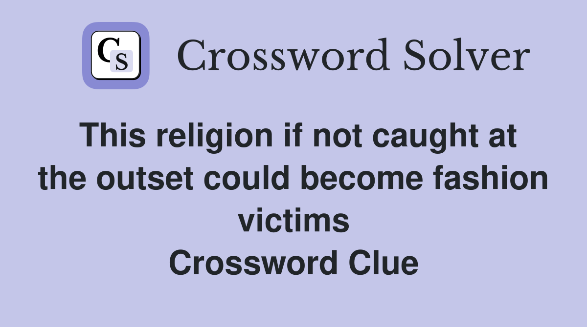 This religion if not caught at the outset could become fashion victims Crossword Clue