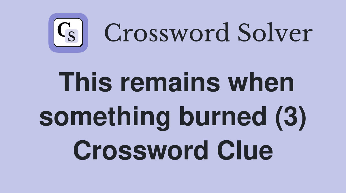 This remains when something burned (3) Crossword Clue